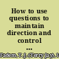 How to use questions to maintain direction and control of the agenda /