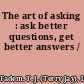 The art of asking : ask better questions, get better answers /