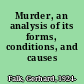 Murder, an analysis of its forms, conditions, and causes /