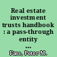 Real estate investment trusts handbook : a pass-through entity to make mortgage loans and operate real estate /