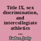 Title IX, sex discrimination, and intercollegiate athletics a legal overview /