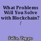 What Problems Will You Solve with Blockchain? /