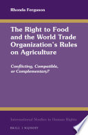The Right to Food and the World Trade Organization's Rules on Agriculture : Conflicting, Compatible, or Complementary?