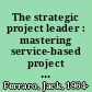 The strategic project leader : mastering service-based project leadership /