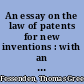 An essay on the law of patents for new inventions : with an appendix, containing the French patent law, forms &c. /