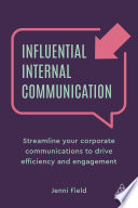 Influential internal communication : streamline your corporate communication to drive efficiency and engagement /
