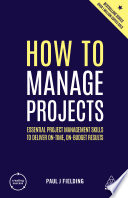 How to manage projects : essential project management skills to deliver on-time, on-budget results /