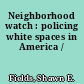Neighborhood watch : policing white spaces in America /