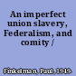An imperfect union slavery, Federalism, and comity /