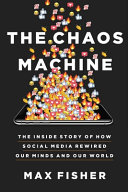 The chaos machine : the inside story of how social media rewired our minds and our world /
