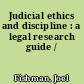 Judicial ethics and discipline : a legal research guide /