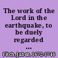 The work of the Lord in the earthquake, to be duely regarded by us A discourse shewing what regard we ought to have to the awful work of Divine Providence in the earthquake, which happen'd the night after the 29th of October, 1727. /