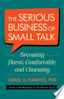 The Serious Business of Small Talk : Becoming Fluent, Comfortable, and Charming /