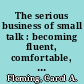 The serious business of small talk : becoming fluent, comfortable, and charming /