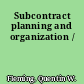 Subcontract planning and organization /