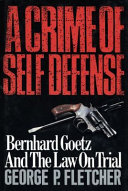 A crime of self-defense : Bernhard Goetz and the law on trial /
