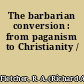 The barbarian conversion : from paganism to Christianity /