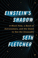 Einstein's shadow : a black hole, a band of astronomers, and the quest to see the unseeable /