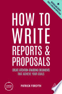 How to write reports and proposals : create attention-grabbing documents that achieve your goals /