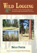 Wild logging : a guide to environmentally and economically sustainable forestry /