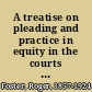 A treatise on pleading and practice in equity in the courts of the United States; with chapters on jurisdiction of the federal courts, practice at common law, removal of causes from state to federal courts, and writs of error and appeals, with special reference to patent causes and the foreclosure of railway mortgages.