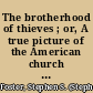 The brotherhood of thieves ; or, A true picture of the American church and clergy: a letter to Nathaniel Barney, of Nantucket /