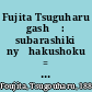 Fujita Tsuguharu gashū : subarashiki nyūhakushoku = Leonard-Tsuguharu Foujita : grand fond blanc /