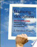 Framing decisions : decision making that accounts for irrationality, people, and constraints /