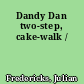 Dandy Dan two-step, cake-walk /