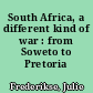 South Africa, a different kind of war : from Soweto to Pretoria /