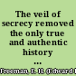 The veil of secrecy removed the only true and authentic history of Edward H. Rulloff : his biography, trials, and execution : the mysteries of his life revealed : his confessions of the murder of his wife and the killing of Myrrick : the motives and ambition which governed him : the sequel of a remarkable career /