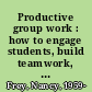 Productive group work : how to engage students, build teamwork, and promote understanding /