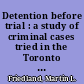 Detention before trial : a study of criminal cases tried in the Toronto Magistrates' Courts /