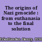 The origins of Nazi genocide : from euthanasia to the final solution /
