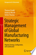 Strategic management of global manufacturing networks : aligning strategy, configuration, and coordination /
