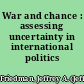 War and chance : assessing uncertainty in international politics /