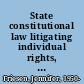 State constitutional law litigating individual rights, claims, and defenses /