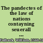 The pandectes of the law of nations contayning seuerall discourses of the questions, points, and matters of law, wherein the nations of the world doe consent and accord : giuing great light to the vnderstanding and opening of the principall obiects, questions, rules, and cases of the ciuill law and common law this realme of England /