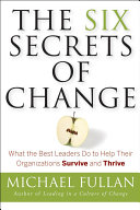 The six secrets of change : what the best leaders do to help their organizations survive and thrive /