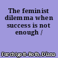 The feminist dilemma when success is not enough /