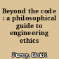 Beyond the code : a philosophical guide to engineering ethics /