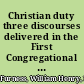 Christian duty three discourses delivered in the First Congregational Unitarian church of Philadelphia May 28th, June 4th and June 11th, 1854 /