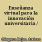 Enseñanza virtual para la innovación universitaria /