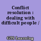 Conflict resolution : dealing with difficult people /