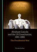 Abraham Lincoln and the U. S. Constitution, 1861-1865 : the presidential war /