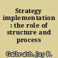 Strategy implementation : the role of structure and process /