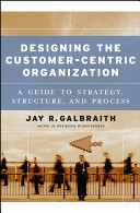 Designing the customer-centric organization : a guide to strategy, structure, and process /