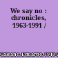 We say no : chronicles, 1963-1991 /