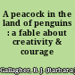 A peacock in the land of penguins : a fable about creativity & courage /