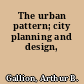 The urban pattern; city planning and design,